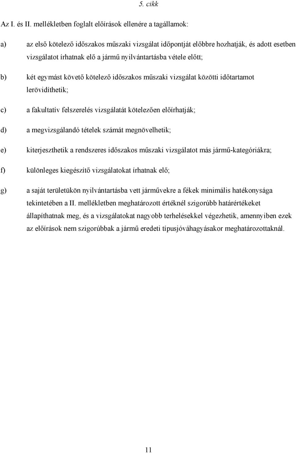 vétele elıtt; b) két egymást követı kötelezı idıszakos mőszaki vizsgálat közötti idıtartamot lerövidíthetik; c) a fakultatív felszerelés vizsgálatát kötelezıen elıírhatják; d) a megvizsgálandó