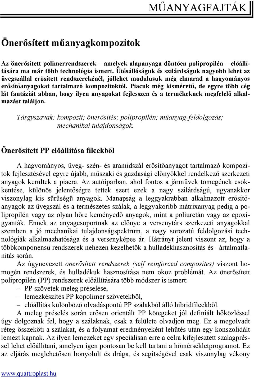 Piacuk még kisméretű, de egyre több cég lát fantáziát abban, hogy ilyen anyagokat fejlesszen és a termékeknek megfelelő alkalmazást találjon.