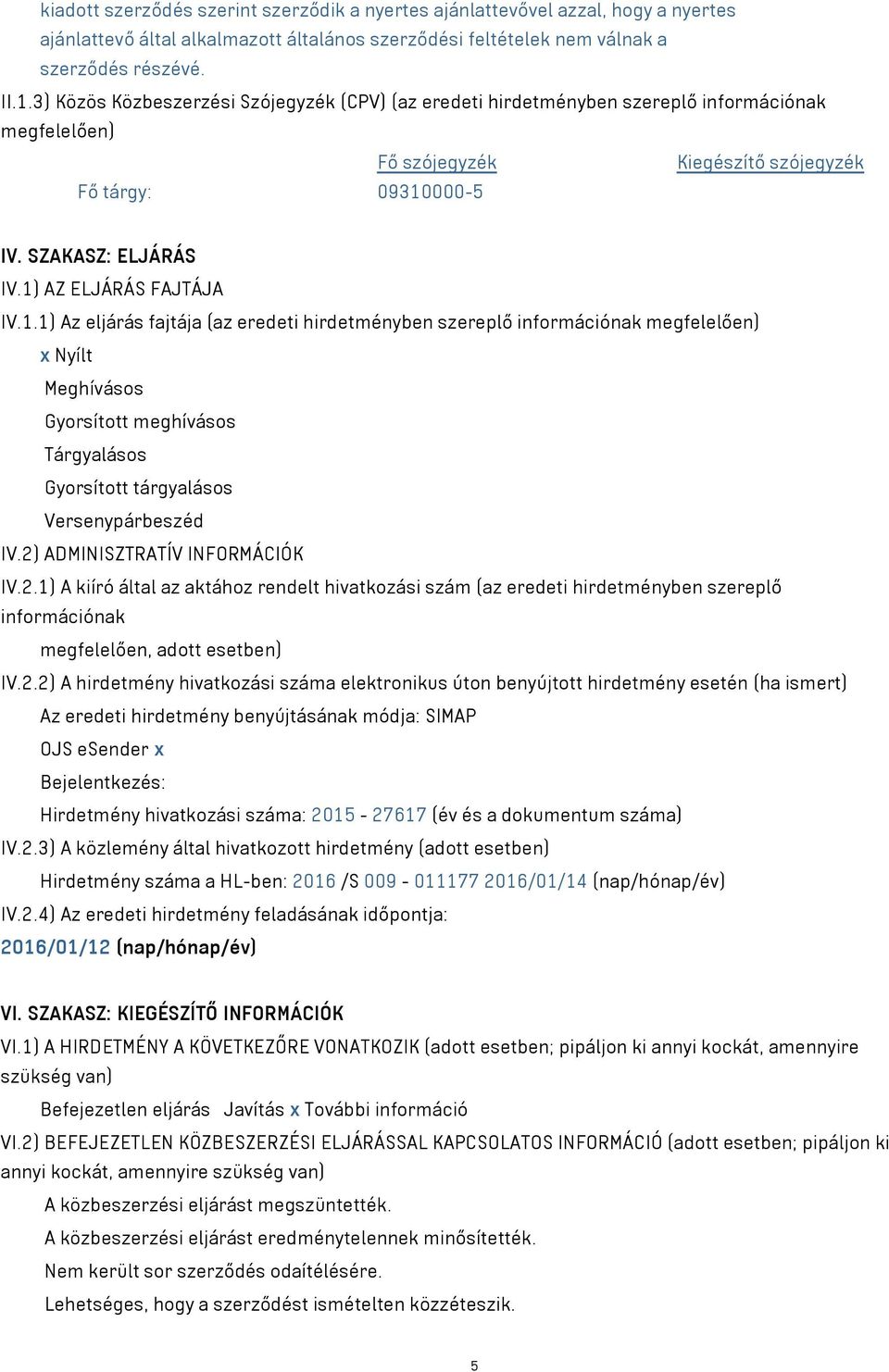 1) AZ ELJÁRÁS FAJTÁJA IV.1.1) Az eljárás fajtája (az eredeti hirdetményben szereplő információnak megfelelően) x Nyílt Meghívásos Gyorsított meghívásos Tárgyalásos Gyorsított tárgyalásos Versenypárbeszéd IV.