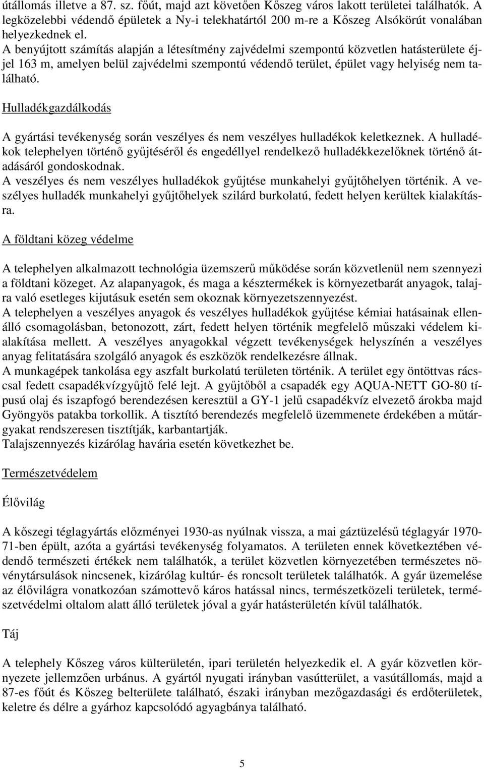 A benyújtott számítás alapján a létesítmény zajvédelmi szempontú közvetlen hatásterülete éjjel 163 m, amelyen belül zajvédelmi szempontú védendő terület, épület vagy helyiség nem található.