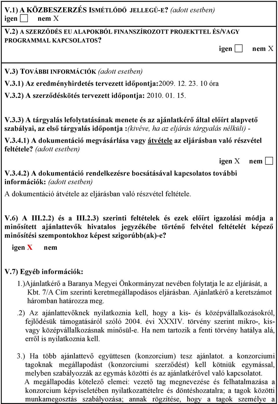 3.4.1) A dokumentáció megvásárlása vagy átvétele az eljárásban való részvétel feltétele? (adott esetben) igen X V.3.4.2) A dokumentáció rendelkezésre bocsátásával kapcsolatos további információk: (adott esetben) A dokumentáció átvétele az eljárásban való részvétel feltétele.