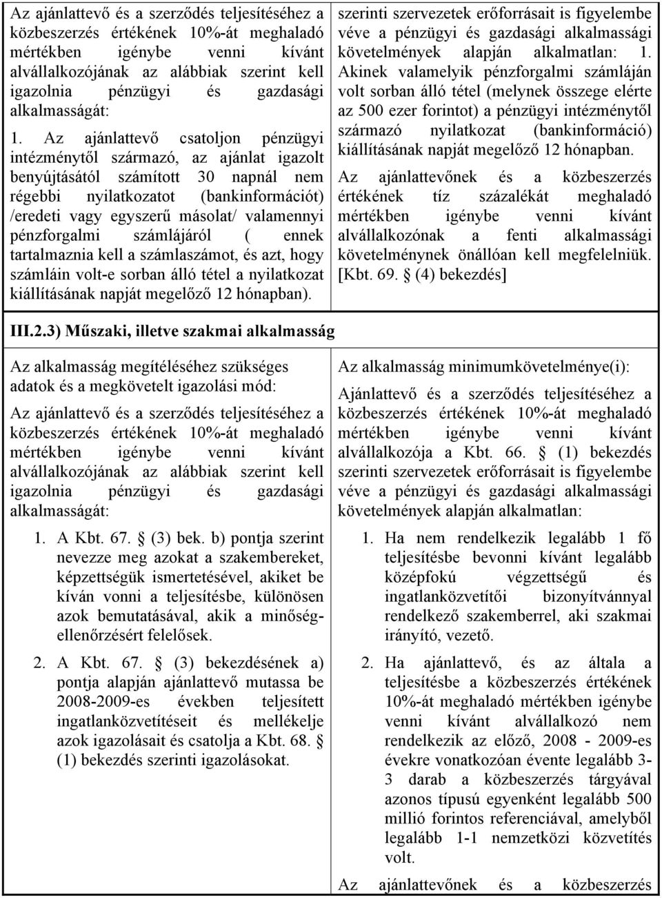 Az ajánlattevő csatoljon pénzügyi intézménytől származó, az ajánlat igazolt benyújtásától számított 30 napnál nem régebbi nyilatkozatot (bankinformációt) /eredeti vagy egyszerű másolat/ valamennyi