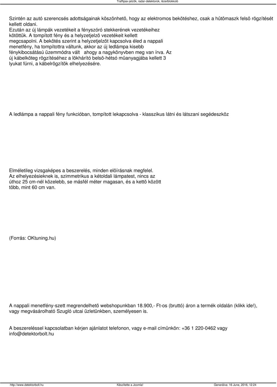 A bekötés szerint a helyzetjelzõt kapcsolva éled a nappali menetfény, ha tompítottra váltunk, akkor az új ledlámpa kisebb fénykibocsátású üzemmódra vált ahogy a nagykönyvben meg van írva.