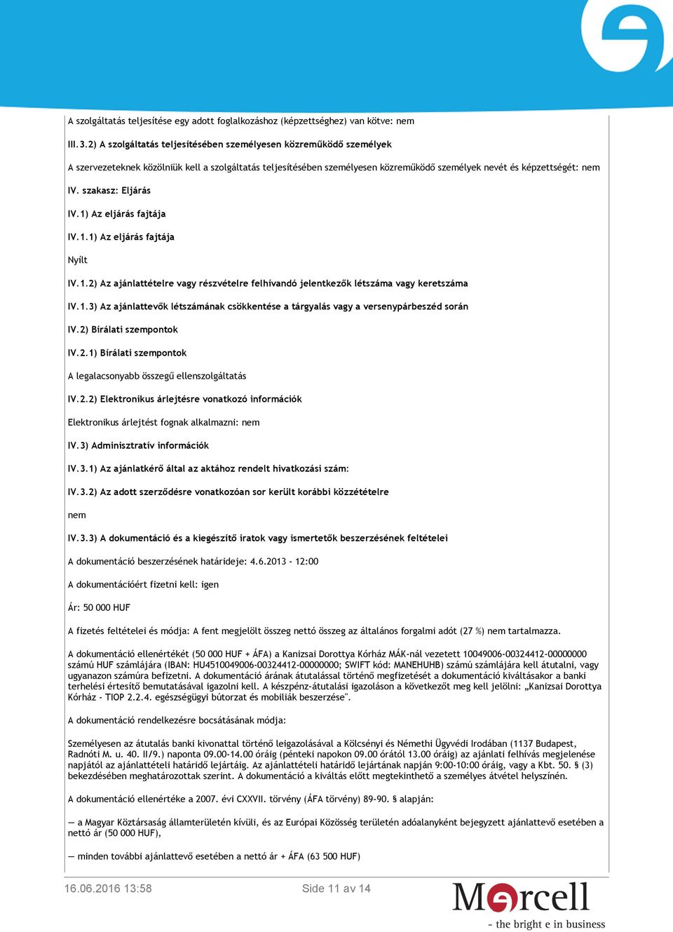 szakasz: Eljárás IV.1) Az eljárás fajtája IV.1.1) Az eljárás fajtája Nyílt IV.1.2) Az ajánlattételre vagy részvételre felhívandó jelentkezők létszáma vagy keretszáma IV.1.3) Az ajánlattevők létszámának csökkentése a tárgyalás vagy a versenypárbeszéd során IV.