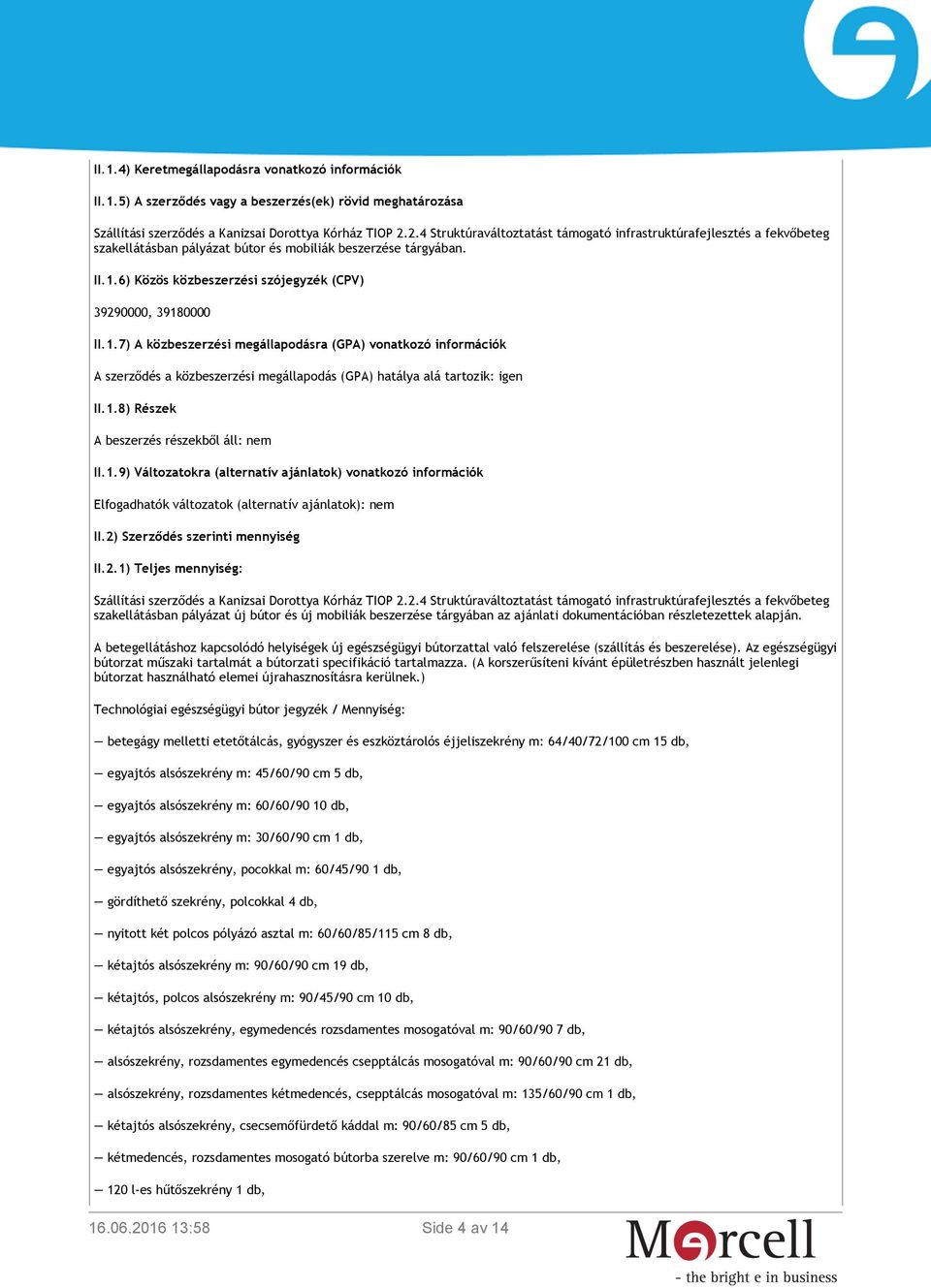 6) Közös közbeszerzési szójegyzék (CPV) 39290000, 39180000 II.1.7) A közbeszerzési megállapodásra (GPA) vonatkozó információk A szerződés a közbeszerzési megállapodás (GPA) hatálya alá tartozik: igen II.