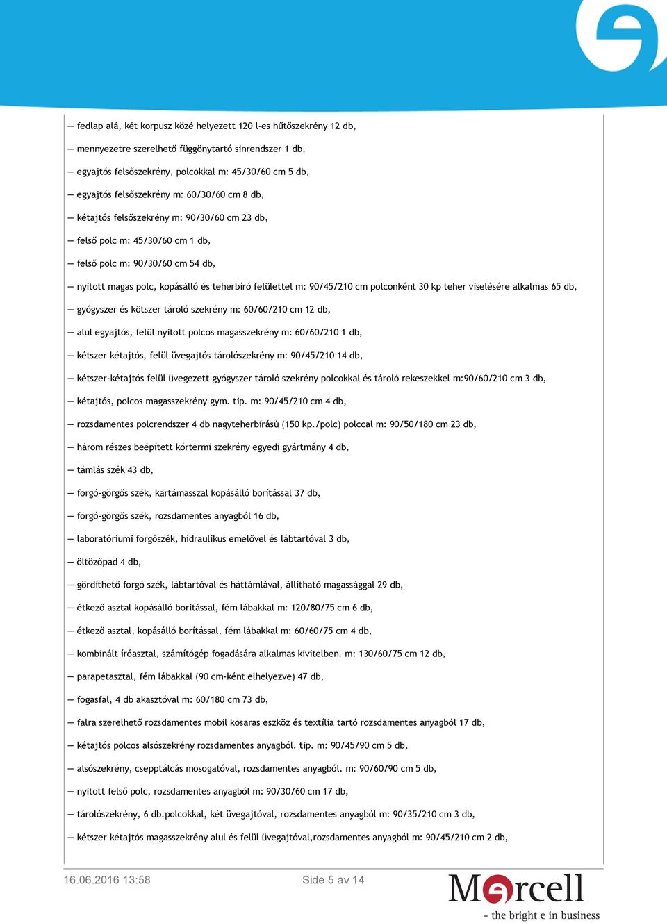 cm polconként 30 kp teher viselésére alkalmas 65 db, gyógyszer és kötszer tároló szekrény m: 60/60/210 cm 12 db, alul egyajtós, felül nyitott polcos magasszekrény m: 60/60/210 1 db, kétszer kétajtós,