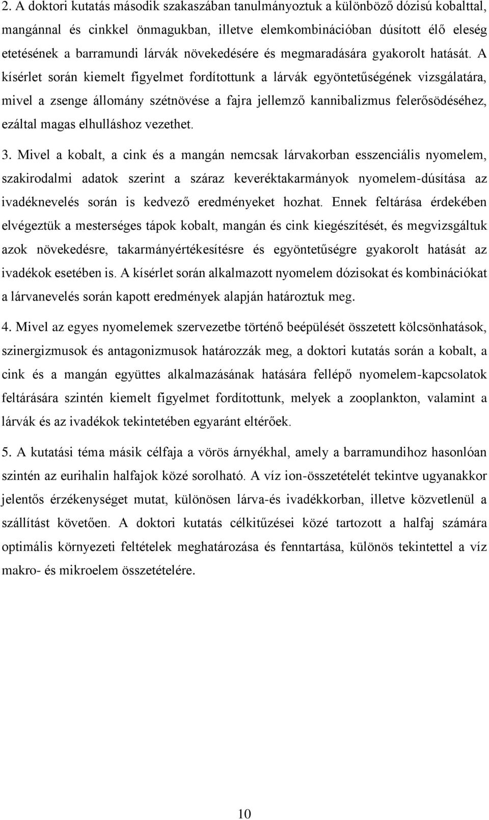 A kísérlet során kiemelt figyelmet fordítottunk a lárvák egyöntetűségének vizsgálatára, mivel a zsenge állomány szétnövése a fajra jellemző kannibalizmus felerősödéséhez, ezáltal magas elhulláshoz