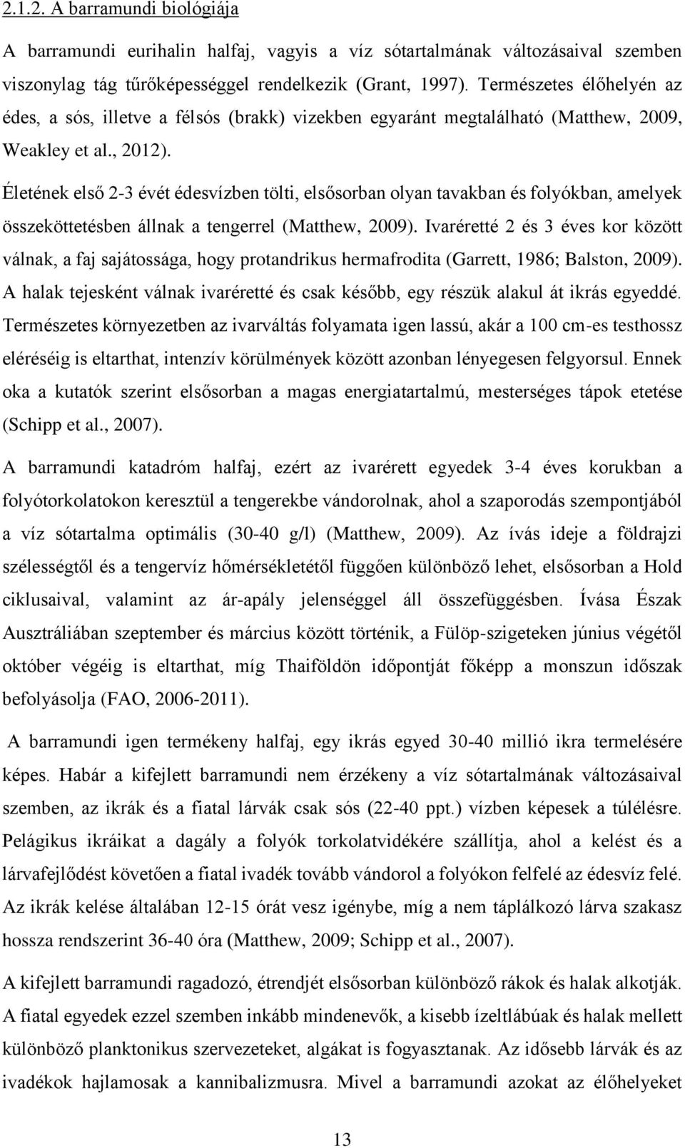 Életének első 2-3 évét édesvízben tölti, elsősorban olyan tavakban és folyókban, amelyek összeköttetésben állnak a tengerrel (Matthew, 2009).