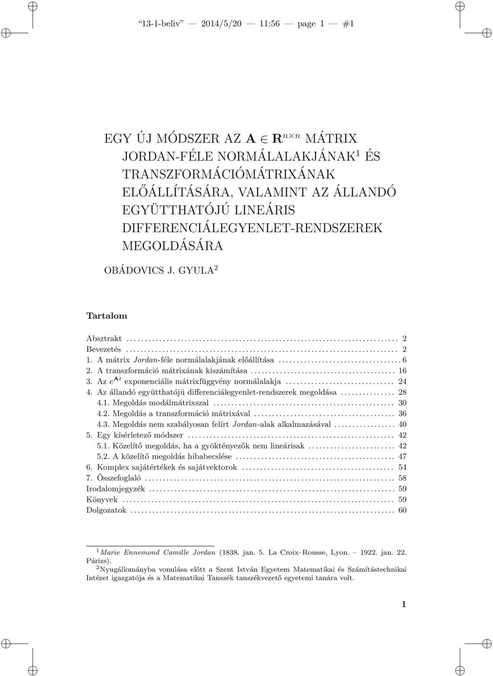 A transzformáció mátrixának kiszámítása... 16 3. Az e At exponenciális mátrixfüggvény normálalakja... 24 4. Az állandó együtthatójú differenciálegyenlet-rendszerek megoldása... 28 4.1. Megoldás modálmátrixszal.