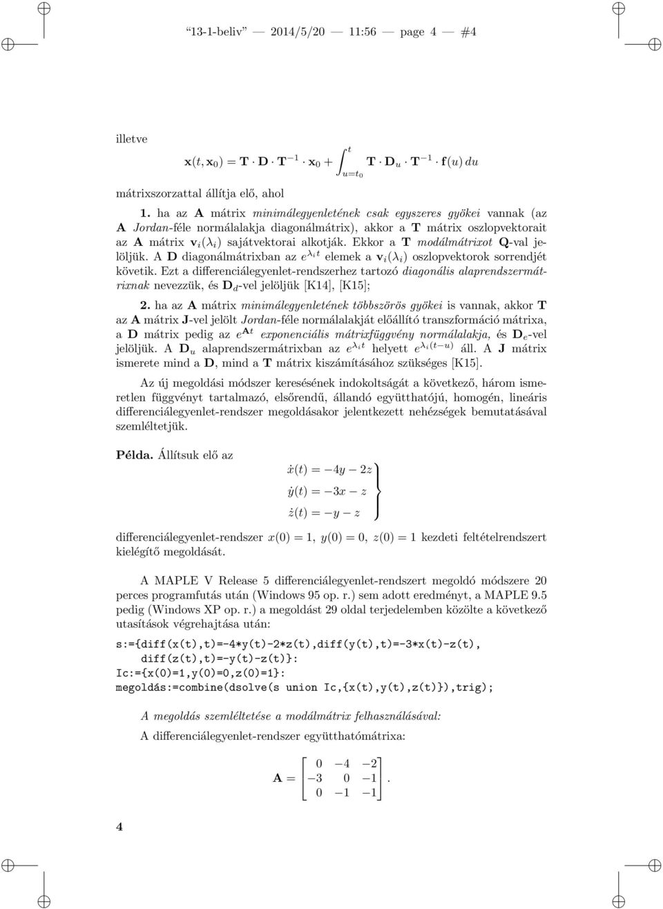 Ekkor a T modálmátrixot Q-val jelöljük. A D diagonálmátrixban az e λit elemek a v i (λ i ) oszlopvektorok sorrendjét követik.