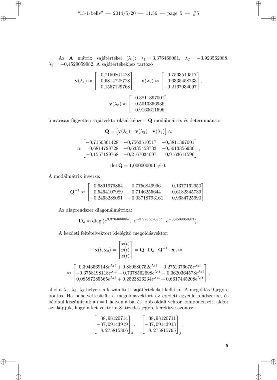 sajátvektorokkal képzett Q modálmátrix és determinánsa: Q = [ v(λ 1 ) v(λ 2 ) v(λ 3 ) ] 0,7150861428 0,7563510517 0,3811397001 0,6814728728 0,6335458733 0,5013356936, 0,1557129768 0,2167034097