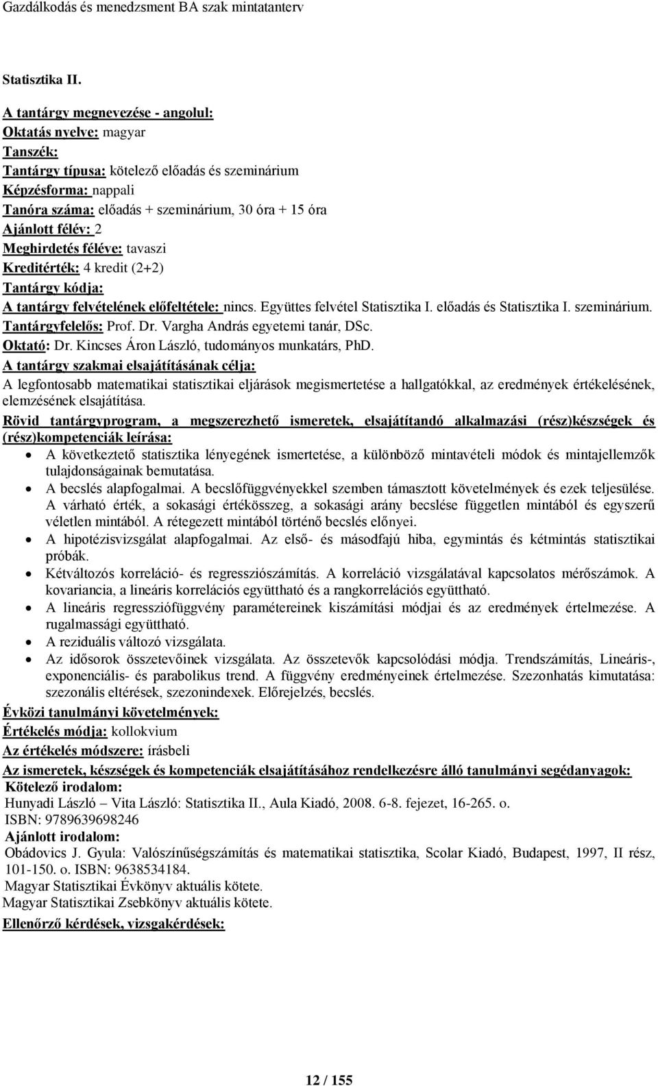 félév: 2 Meghirdetés féléve: tavaszi Kreditérték: 4 kredit (2+2) Tantárgy kódja: A tantárgy felvételének előfeltétele: nincs. Együttes felvétel Statisztika I. előadás és Statisztika I. szeminárium.