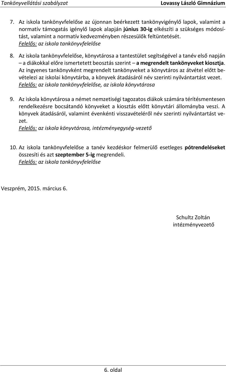 Az iskola tankönyvfelelőse, könyvtárosa a tantestület segítségével a tanév első napján a diákokkal előre ismertetett beosztás szerint a megrendelt tankönyveket kiosztja.