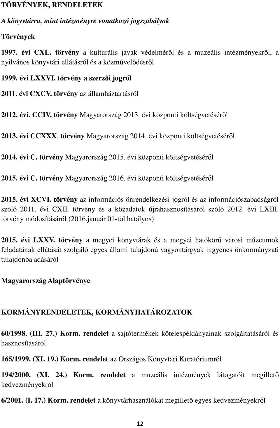 törvény az államháztartásról 2012. évi. CCIV. törvény Magyarország 2013. évi központi költségvetéséről 2013. évi CCXXX. törvény Magyarország 2014. évi központi költségvetéséről 2014. évi C. törvény Magyarország 2015.