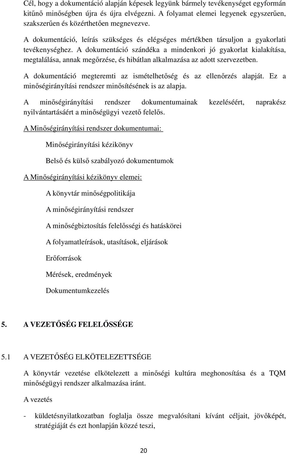 A dokumentáció szándéka a mindenkori jó gyakorlat kialakítása, megtalálása, annak megőrzése, és hibátlan alkalmazása az adott szervezetben.