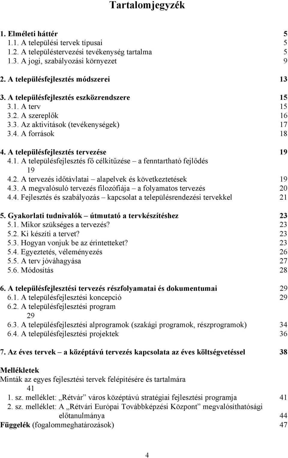 2. A tervezés időtávlatai alapelvek és következtetések 19 4.3. A megvalósuló tervezés filozófiája a folyamatos tervezés 20 4.4. Fejlesztés és szabályozás kapcsolat a településrendezési tervekkel 21 5.