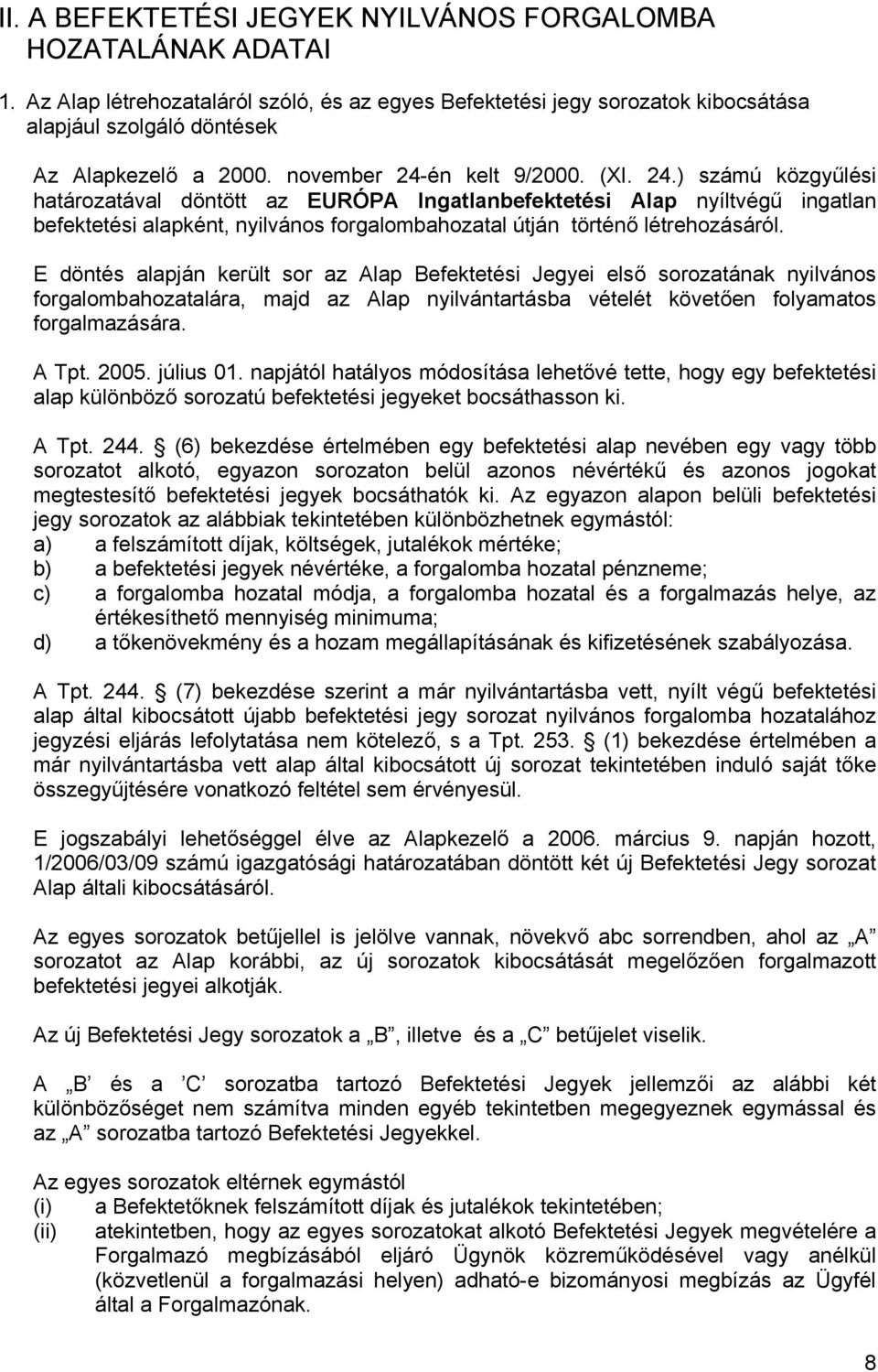 E döntés alapján került sor az Alap Befektetési Jegyei első sorozatának nyilvános forgalombahozatalára, majd az Alap nyilvántartásba vételét követően folyamatos forgalmazására. A Tpt. 2005. július 01.