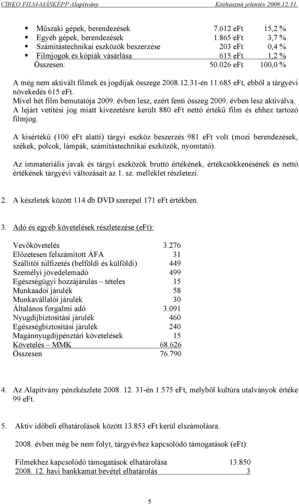 Mivel hét film bemutatója 2009. évben lesz, ezért fenti összeg 2009. évben lesz aktiválva. A lejárt vetítési jog miatt kivezetésre került 880 eft nettó érték" film és ehhez tartozó filmjog.