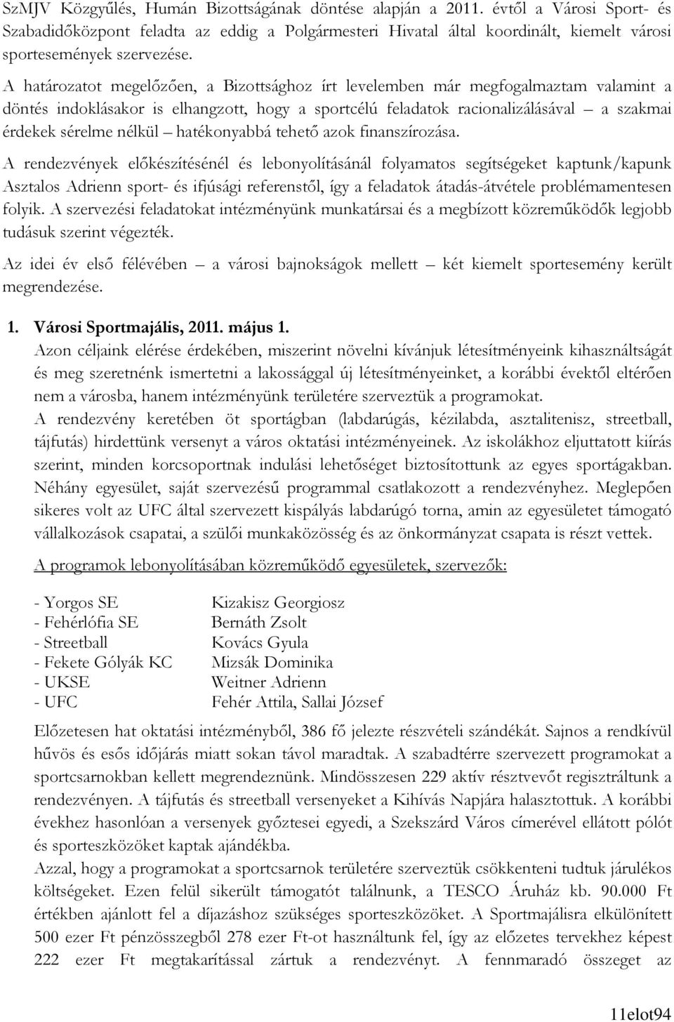A határozatot megelızıen, a Bizottsághoz írt levelemben már megfogalmaztam valamint a döntés indoklásakor is elhangzott, hogy a sportcélú feladatok racionalizálásával a szakmai érdekek sérelme nélkül