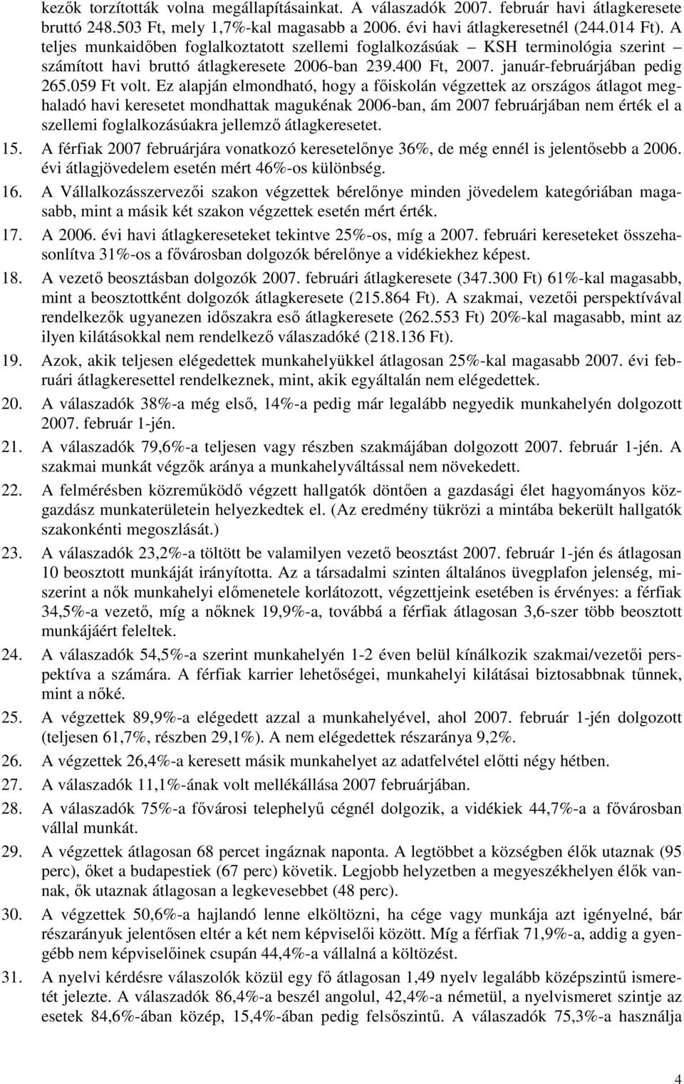 Ez alapján elmondható, hogy a fıiskolán végzettek az országos átlagot meghaladó havi keresetet mondhattak magukénak 2006-ban, ám 2007 februárjában nem érték el a szellemi foglalkozásúakra jellemzı