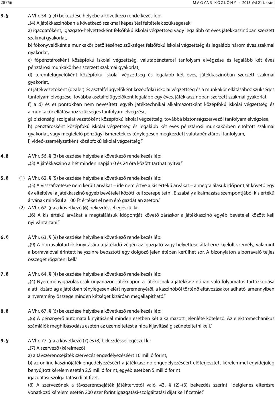 vagy legalább öt éves játékkaszinóban szerzett szakmai gyakorlat, b) főkönyvelőként a munkakör betöltéséhez szükséges felsőfokú iskolai végzettség és legalább három éves szakmai gyakorlat, c)