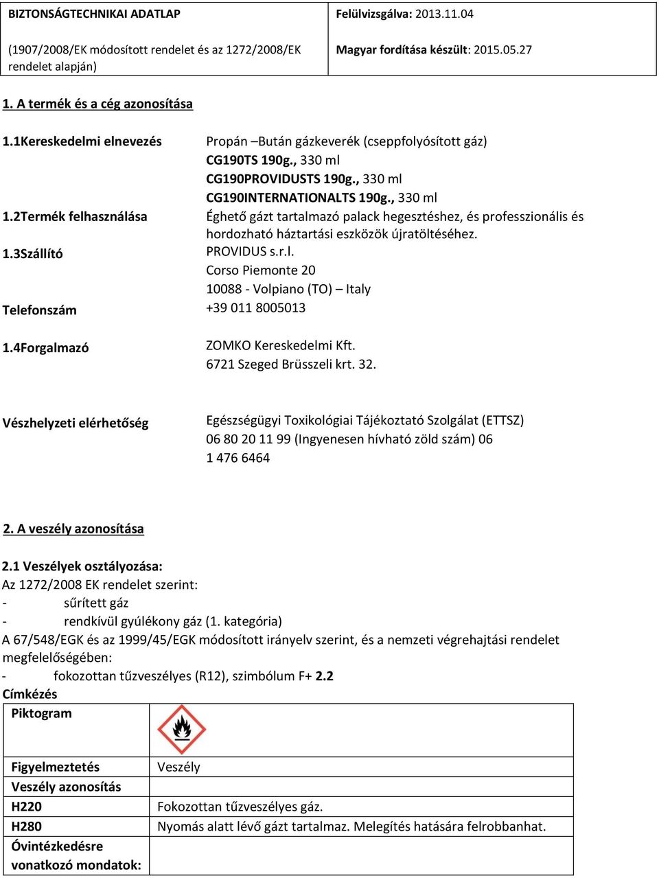 , 330 ml CG190INTERNATIONALTS 190g., 330 ml Éghető gázt tartalmazó palack hegesztéshez, és professzionális és hordozható háztartási eszközök újratöltéséhez. PROVIDUS s.r.l. Corso Piemonte 20 10088 - Volpiano (TO) Italy +39 011 8005013 ZOMKO Kereskedelmi Kft.