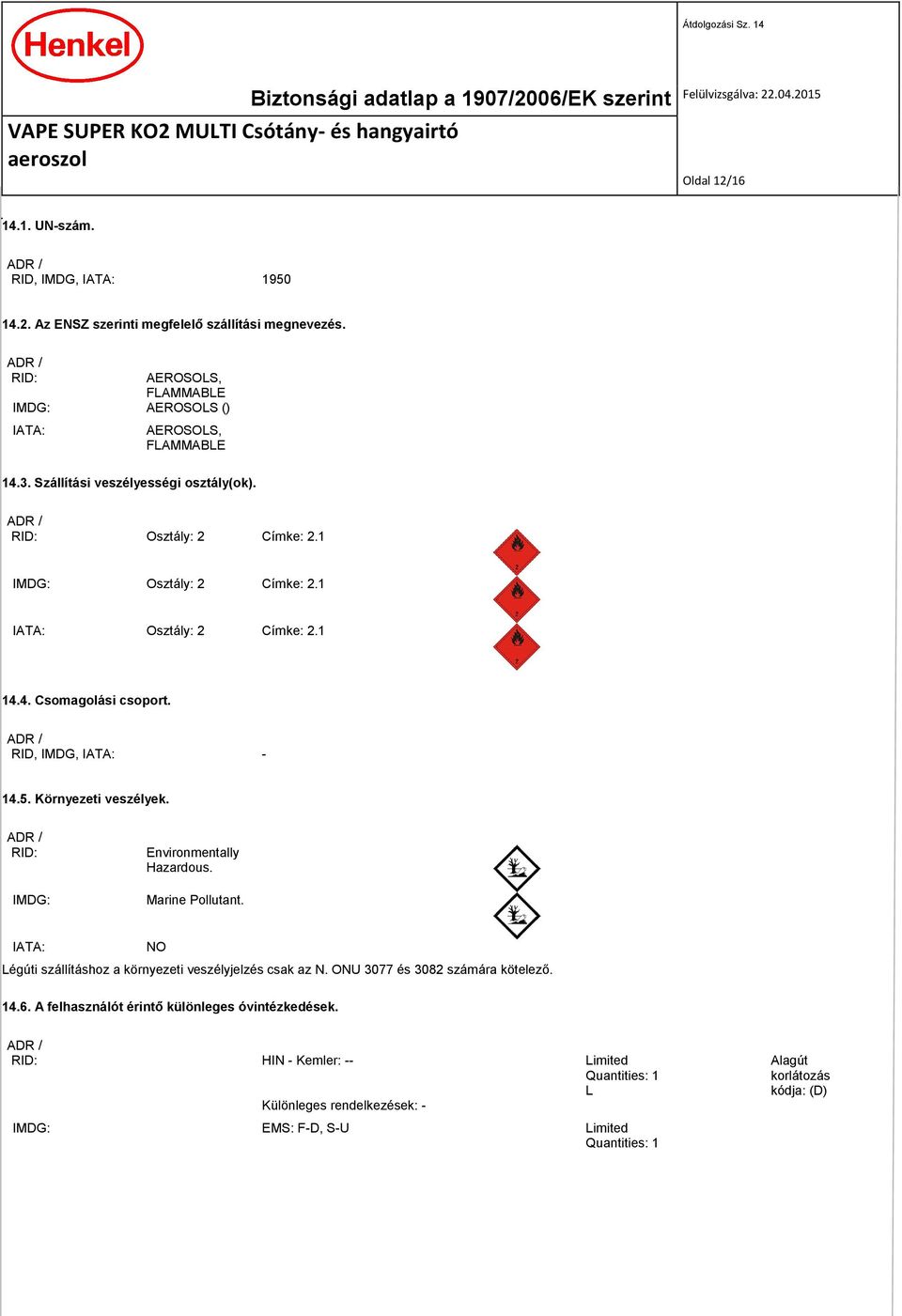 Környezeti veszélyek. ADR / RID: IMDG: Environmentally Hazardous. Marine Pollutant. IATA: NO Légúti szállításhoz a környezeti veszélyjelzés csak az N. ONU 3077 és 3082 számára kötelező. 14.6.