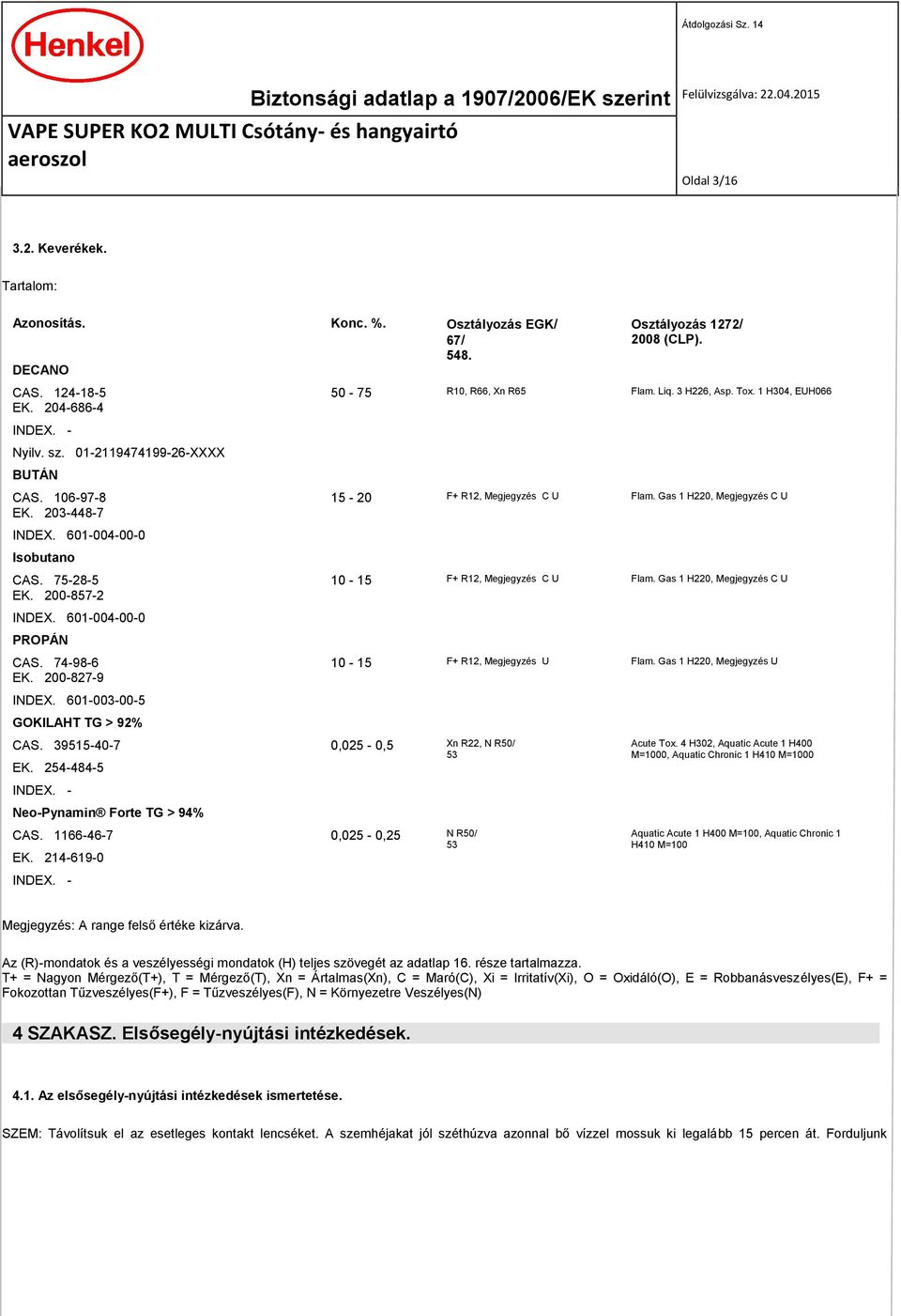 601-004-00-0 Isobutano CAS. 75-28-5 10-15 F+ R12, Megjegyzés C U Flam. Gas 1 H220, Megjegyzés C U EK. 200-857-2 INDEX. 601-004-00-0 PROPÁN CAS. 74-98-6 10-15 F+ R12, Megjegyzés U Flam.