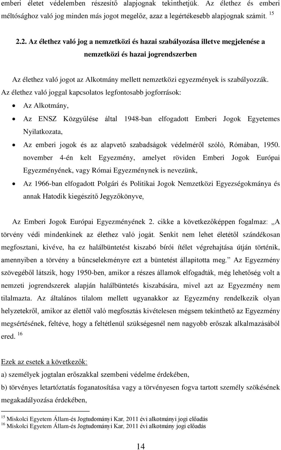 Az élethez való joggal kapcsolatos legfontosabb jogforrások: Az Alkotmány, Az ENSZ Közgyűlése által 1948-ban elfogadott Emberi Jogok Egyetemes Nyilatkozata, Az emberi jogok és az alapvető szabadságok