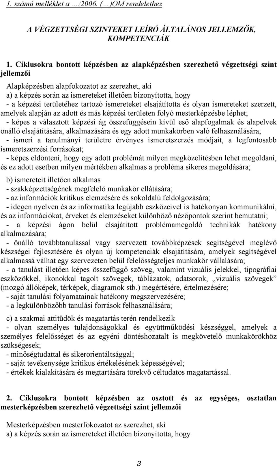 képzési területéhez tartozó ismereteket elsajátította és olyan ismereteket szerzett, amelyek alapján az adott és más képzési területen folyó mesterképzésbe léphet; - képes a választott képzési ág