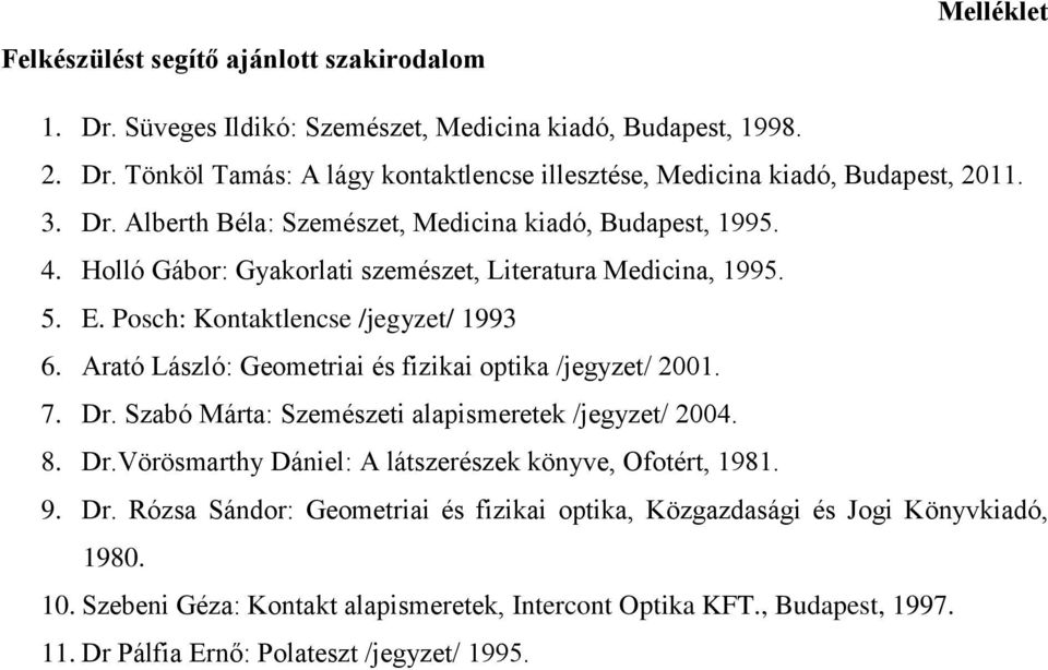 rató László: Geometriai és fizikai optika /jegyzet/ 2001. 7. Dr. Szabó Márta: Szemészeti alapismeretek /jegyzet/ 2004. 8. Dr.Vörösmarthy Dániel: látszerészek könyve, Ofotért, 1981. 9. Dr. Rózsa Sándor: Geometriai és fizikai optika, Közgazdasági és Jogi Könyvkiadó, 1980.