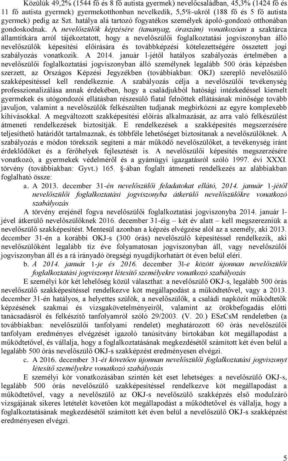 A nevelőszülők képzésére (tananyag, óraszám) vonatkozóan a szaktárca államtitkára arról tájékoztatott, hogy a nevelőszülői foglalkoztatási jogviszonyban álló nevelőszülők képesítési előírására és