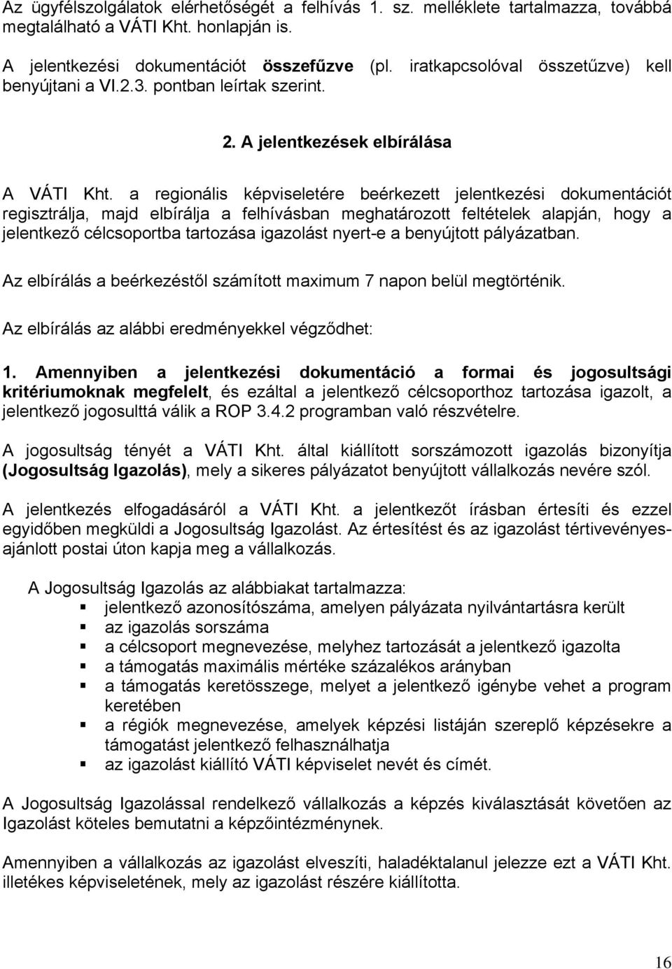 a regionális képviseletére beérkezett jelentkezési dokumentációt regisztrálja, majd elbírálja a felhívásban meghatározott feltételek alapján, hogy a jelentkező célcsoportba tartozása igazolást