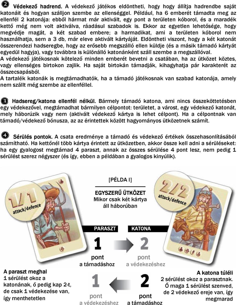 Ekkor az egyetlen lehetősége, hogy megvédje magát, a két szabad embere; a harmadikat, ami a területen kóborol nem használhatja, sem a 3 db, már eleve aktivált kártyáját.