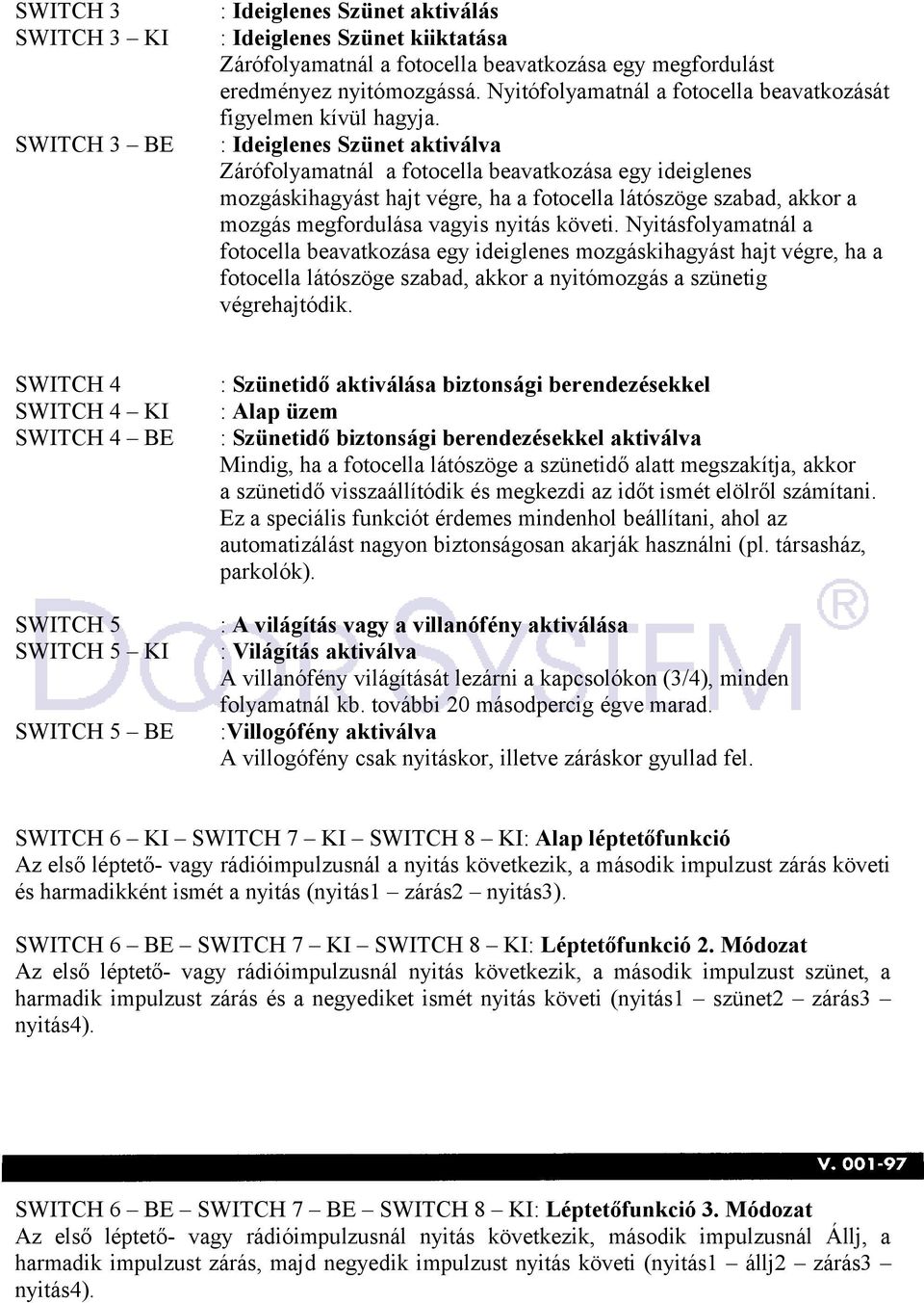 : Ideiglenes Szünet aktiválva Zárófolyamatnál a fotocella beavatkozása egy ideiglenes mozgáskihagyást hajt végre, ha a fotocella látószöge szabad, akkor a mozgás megfordulása vagyis nyitás követi.