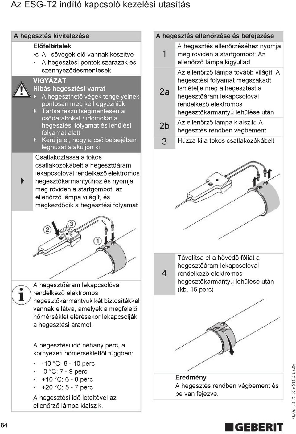 csatlakozókábelt a hegeszt áram lekapcsolóval hegeszt karmantyúhoz és nyomja meg röviden a startgombot: az ellen rz lámpa világít, és megkezd dik a hegesztési folyamat A hegesztés ellen rzése és