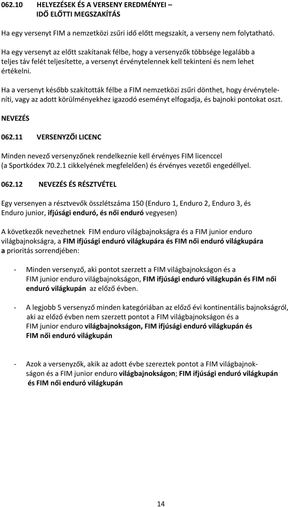 Ha a versenyt később szakították félbe a FIM nemzetközi zsűri dönthet, hogy érvényteleníti, vagy az adott körülményekhez igazodó eseményt elfogadja, és bajnoki pontokat oszt. NEVEZÉS 062.