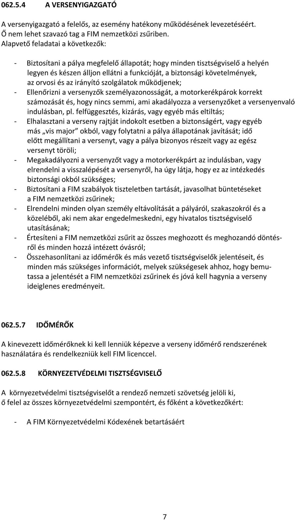 az irányító szolgálatok működjenek; - Ellenőrizni a versenyzők személyazonosságát, a motorkerékpárok korrekt számozását és, hogy nincs semmi, ami akadályozza a versenyzőket a versenyenvaló