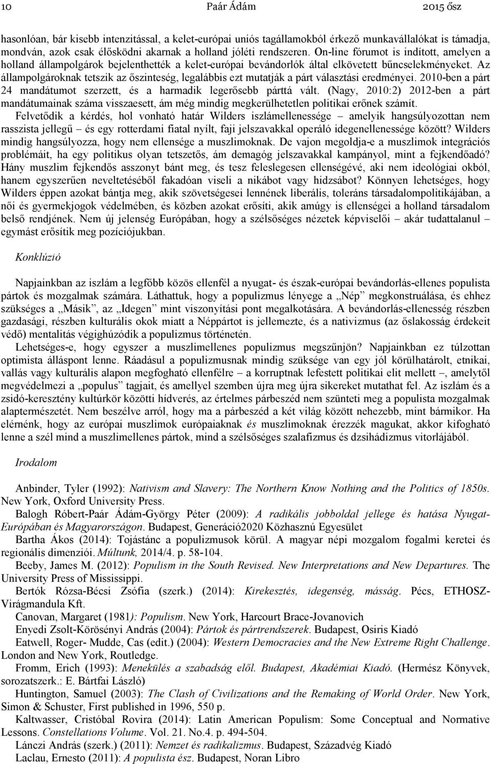 Az állampolgároknak tetszik az őszinteség, legalábbis ezt mutatják a párt választási eredményei. 2010-ben a párt 24 mandátumot szerzett, és a harmadik legerősebb párttá vált.