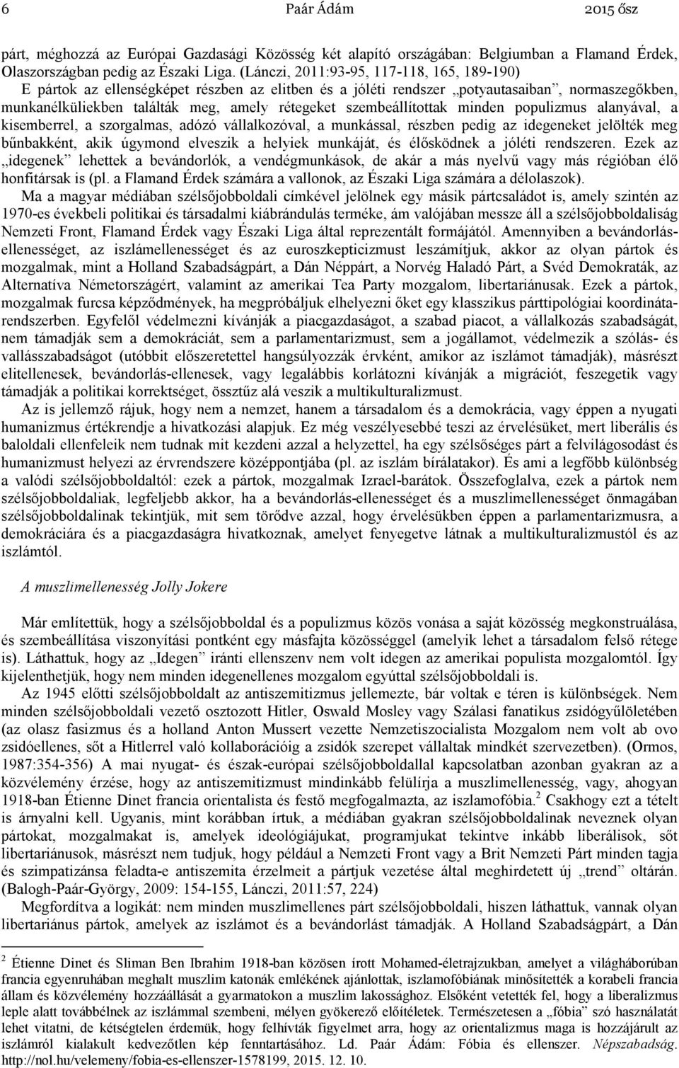 szembeállítottak minden populizmus alanyával, a kisemberrel, a szorgalmas, adózó vállalkozóval, a munkással, részben pedig az idegeneket jelölték meg bűnbakként, akik úgymond elveszik a helyiek