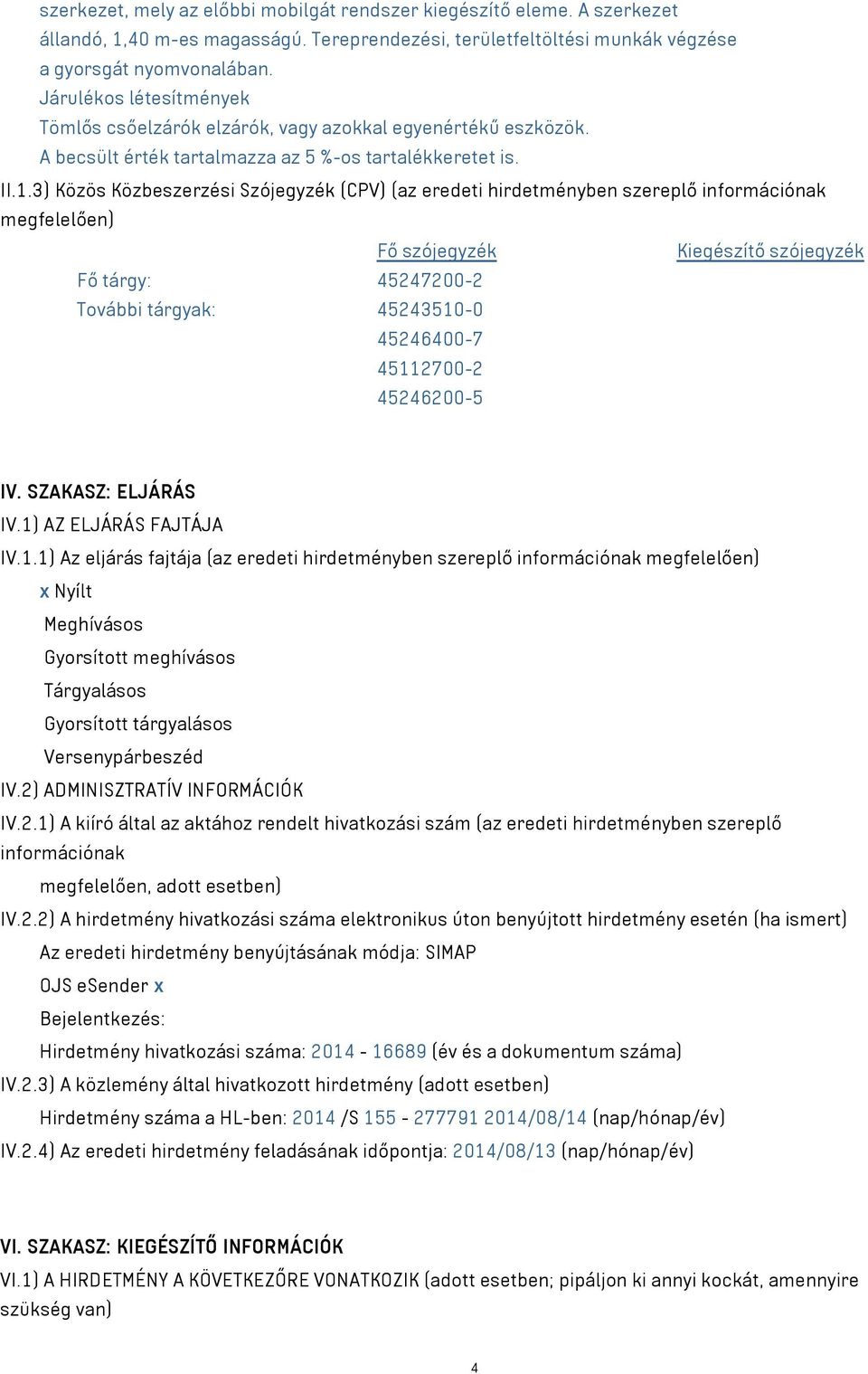 3) Közös Közbeszerzési Szójegyzék (CPV) (az eredeti hirdetményben szereplő információnak megfelelően) Fő szójegyzék Kiegészítő szójegyzék Fő tárgy: 45247200-2 További tárgyak: 45243510-0 45246400-7