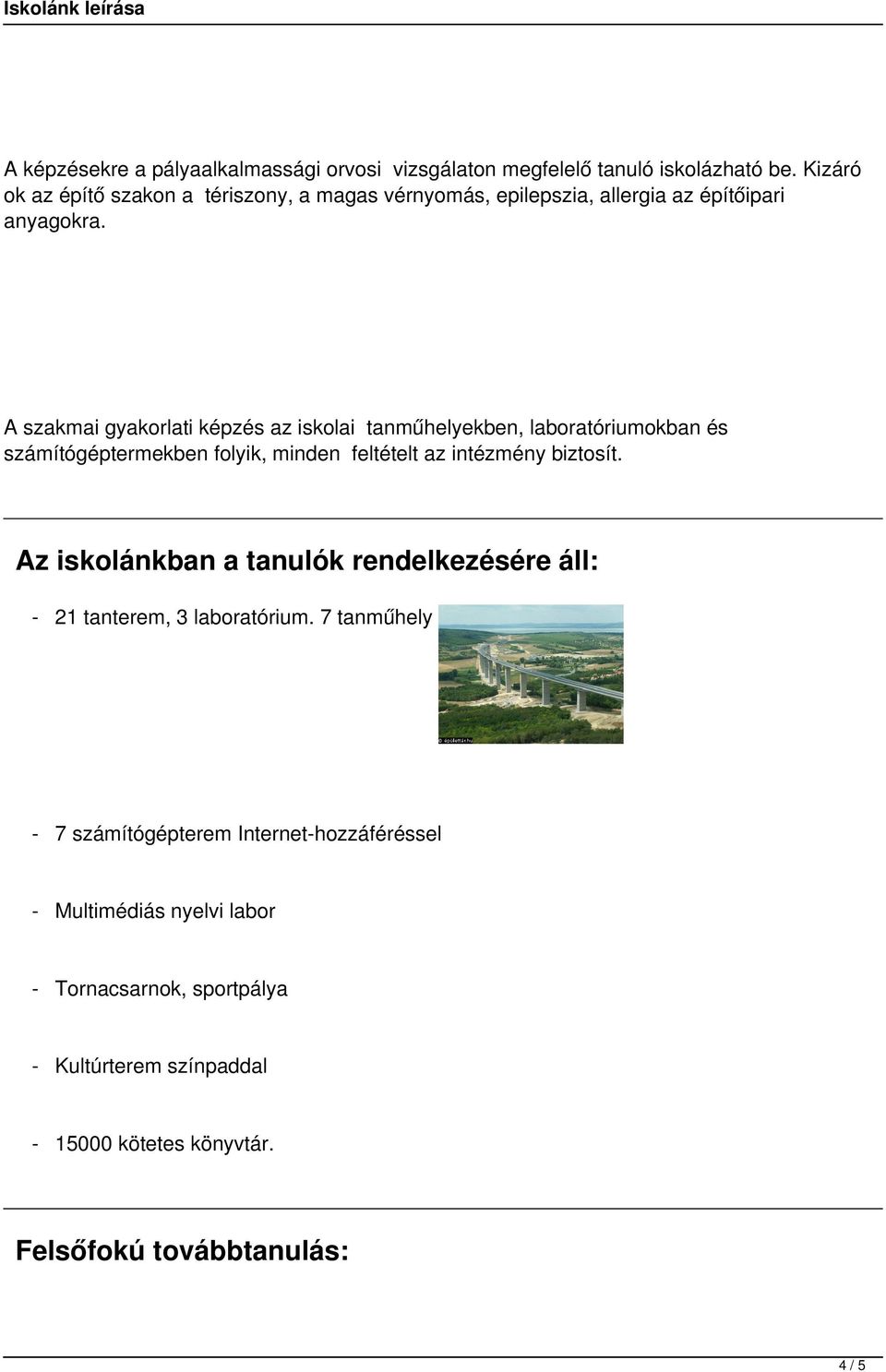 A szakmai gyakorlati képzés az iskolai tanműhelyekben, laboratóriumokban és számítógéptermekben folyik, minden feltételt az intézmény biztosít.