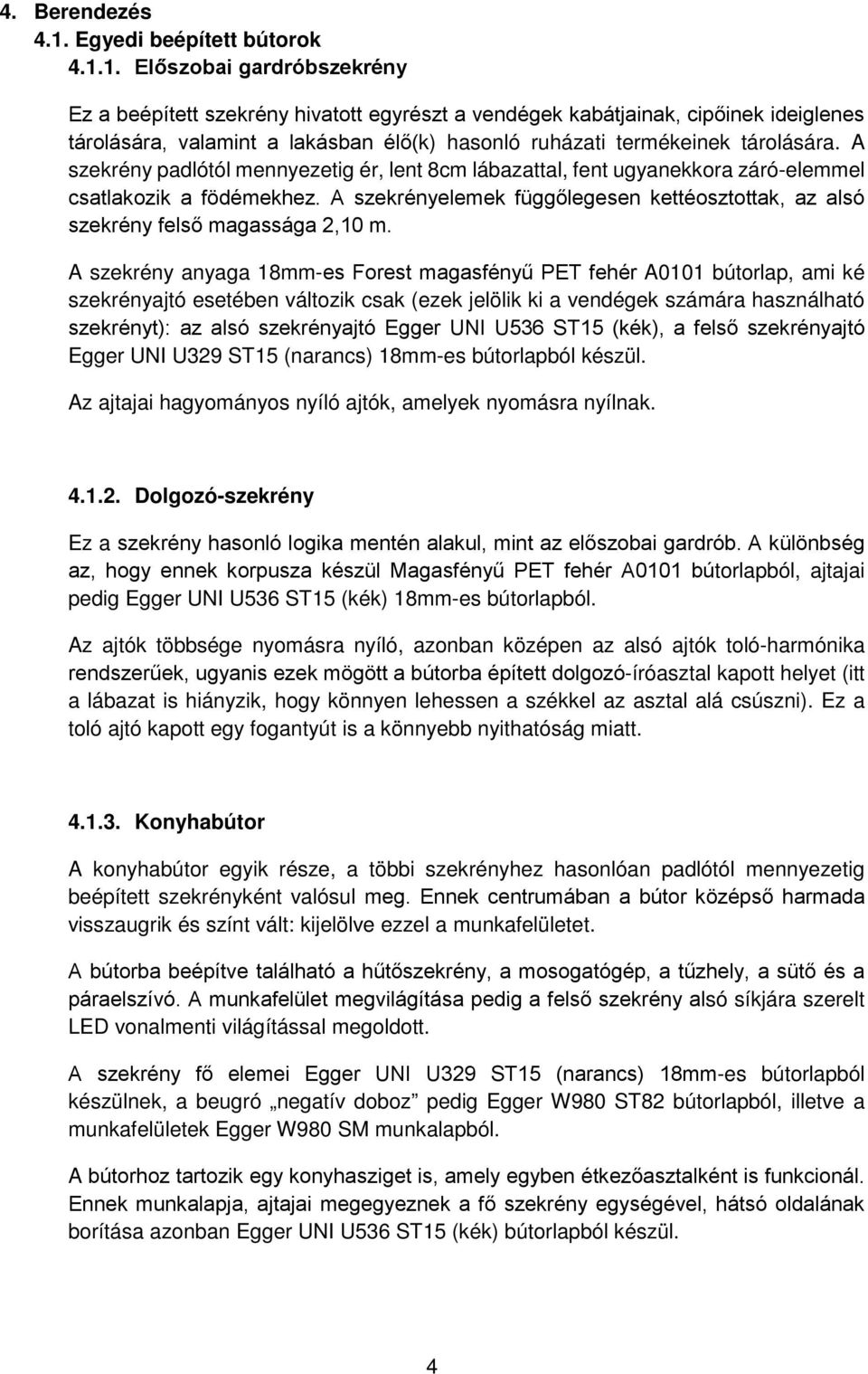 1. Előszobai gardróbszekrény Ez a beépített szekrény hivatott egyrészt a vendégek kabátjainak, cipőinek ideiglenes tárolására, valamint a lakásban élő(k) hasonló ruházati termékeinek tárolására.