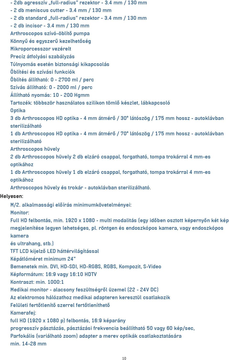 Öblítés állítható: 0-2700 ml / perc Szívás állítható: 0-2000 ml / perc Állítható nyomás: 10-200 Hgmm Tartozék: többször használatos szilikon tömlő készlet, lábkapcsoló Optika 3 db Arthroscopos HD