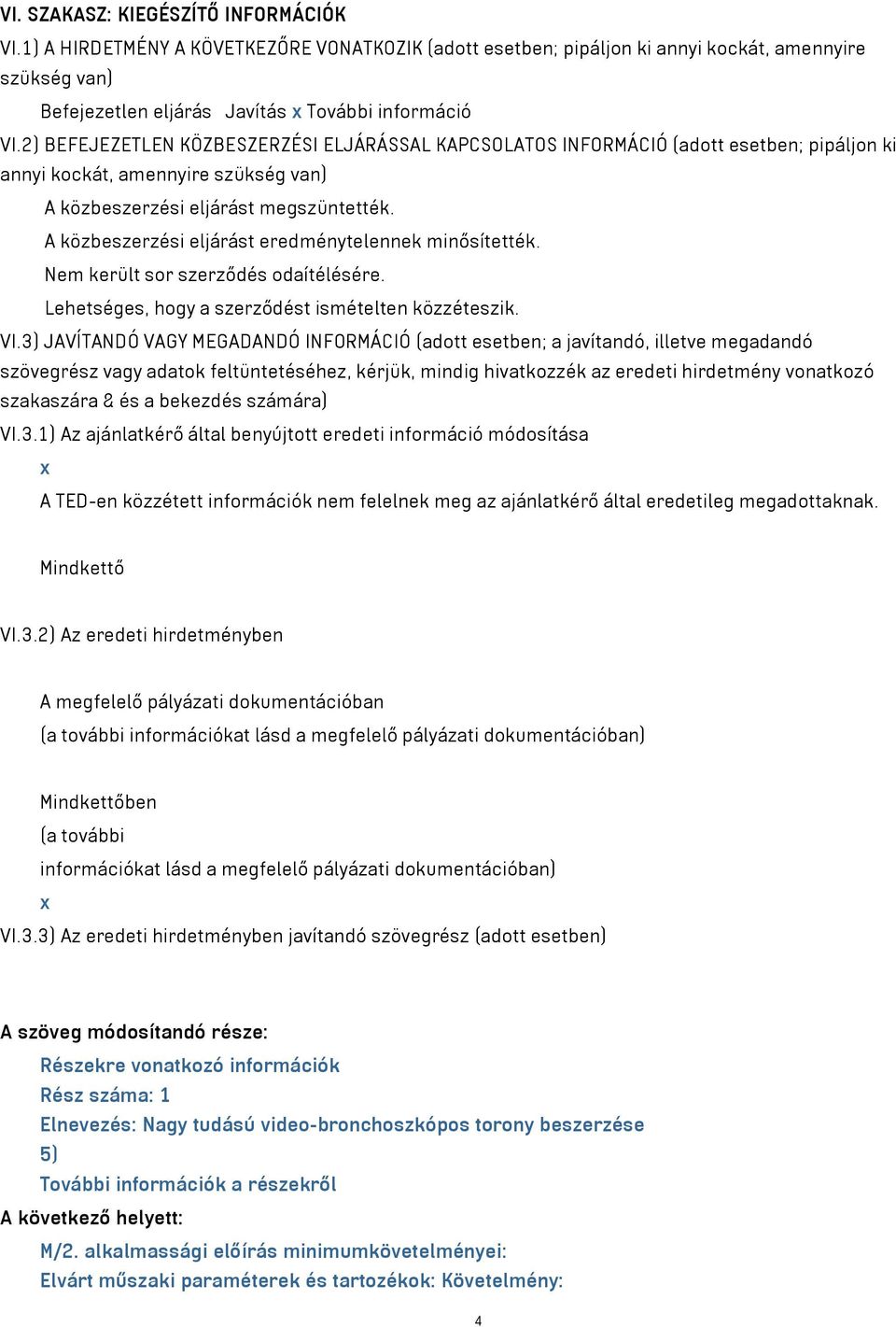 A közbeszerzési eljárást eredménytelennek minősítették. Nem került sor szerződés odaítélésére. Lehetséges, hogy a szerződést ismételten közzéteszik. VI.
