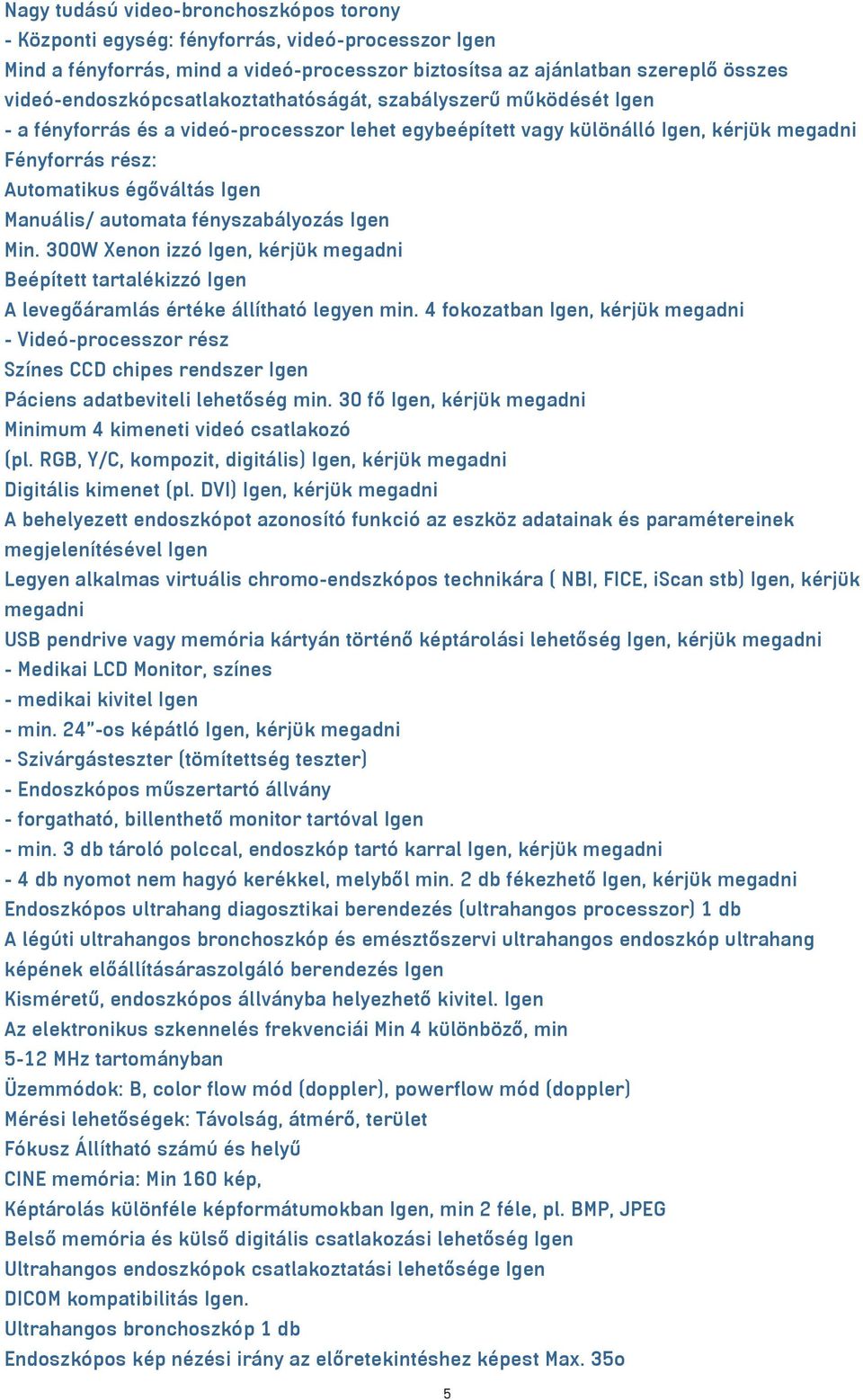 Igen Manuális/ automata fényszabályozás Igen Min. 300W Xenon izzó Igen, kérjük megadni Beépített tartalékizzó Igen A levegőáramlás értéke állítható legyen min.