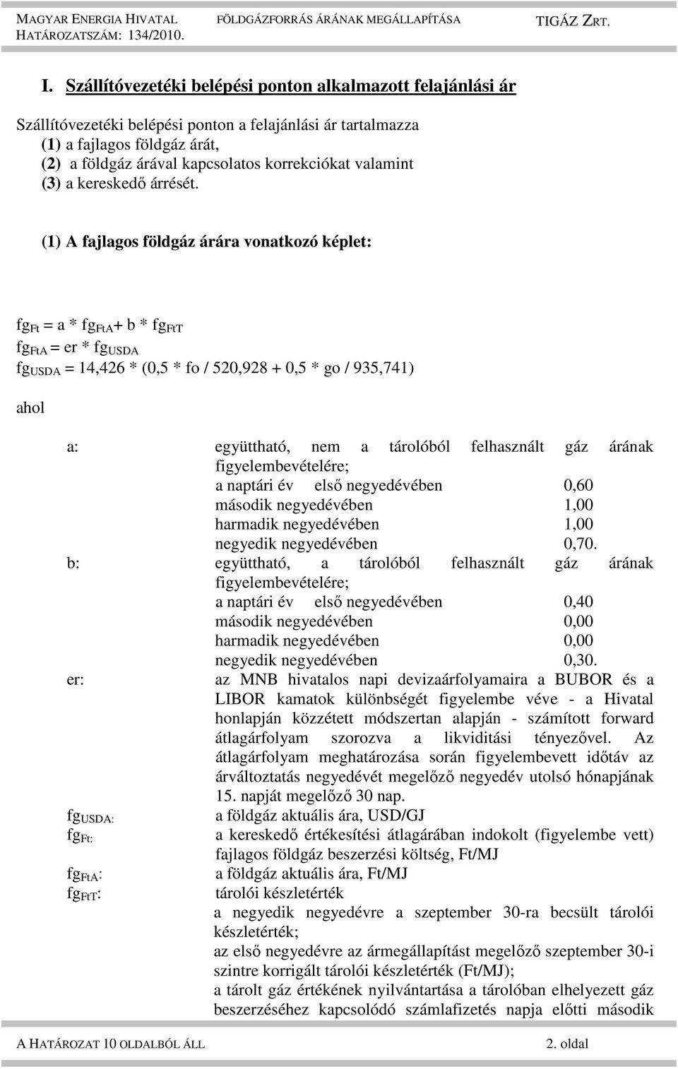 (1) A fajlagos földgáz árára vonatkozó képlet: fg Ft = a * fg FtA + b * fg FtT fg FtA = er * fg USDA fg USDA = 14,426 * (0,5 * fo / 520,928 + 0,5 * go / 935,741) ahol a: együttható, nem a tárolóból