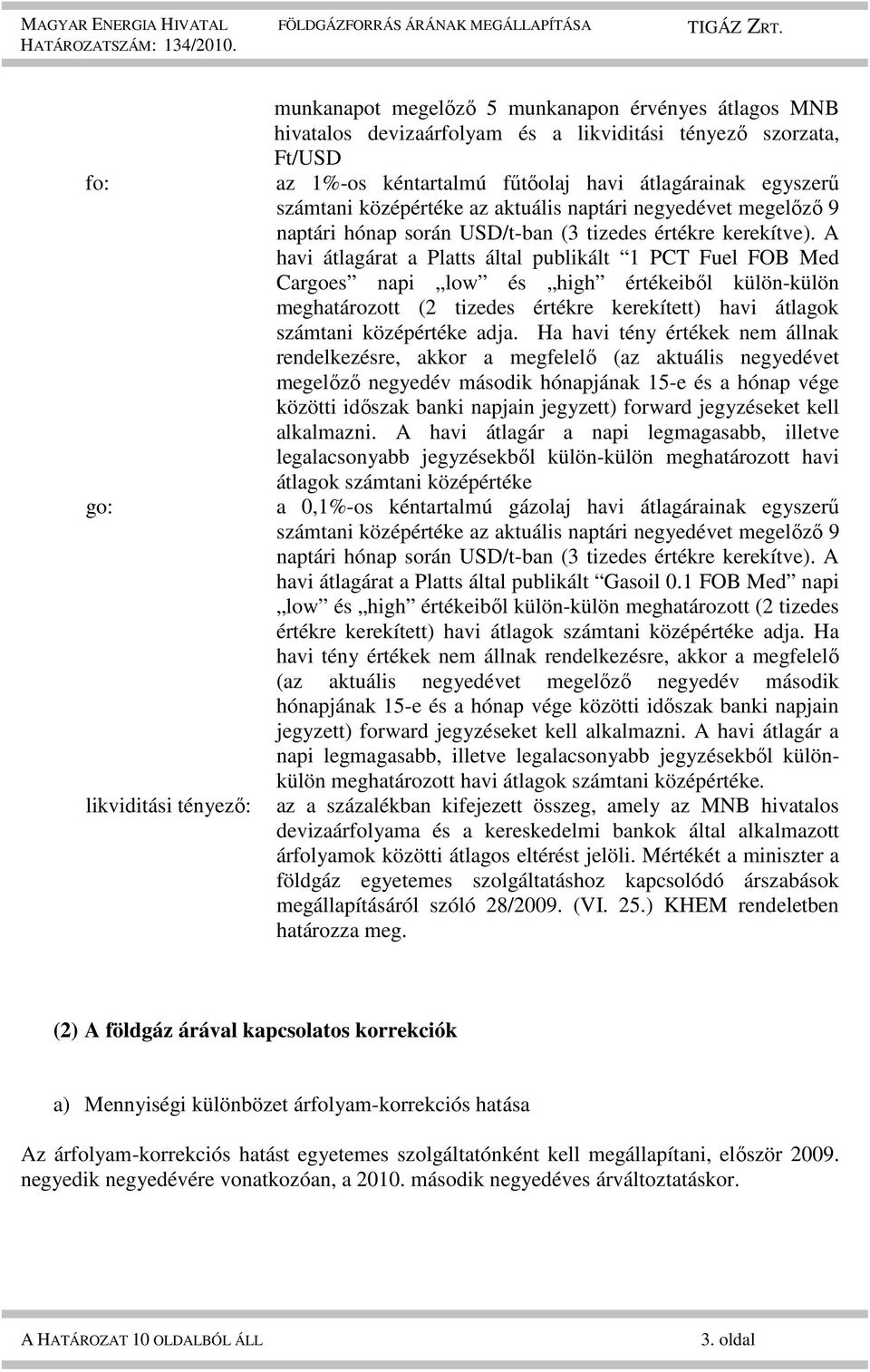 A havi átlagárat a Platts által publikált 1 PCT Fuel FOB Med Cargoes napi low és high értékeiből külön-külön meghatározott (2 tizedes értékre kerekített) havi átlagok számtani középértéke adja.