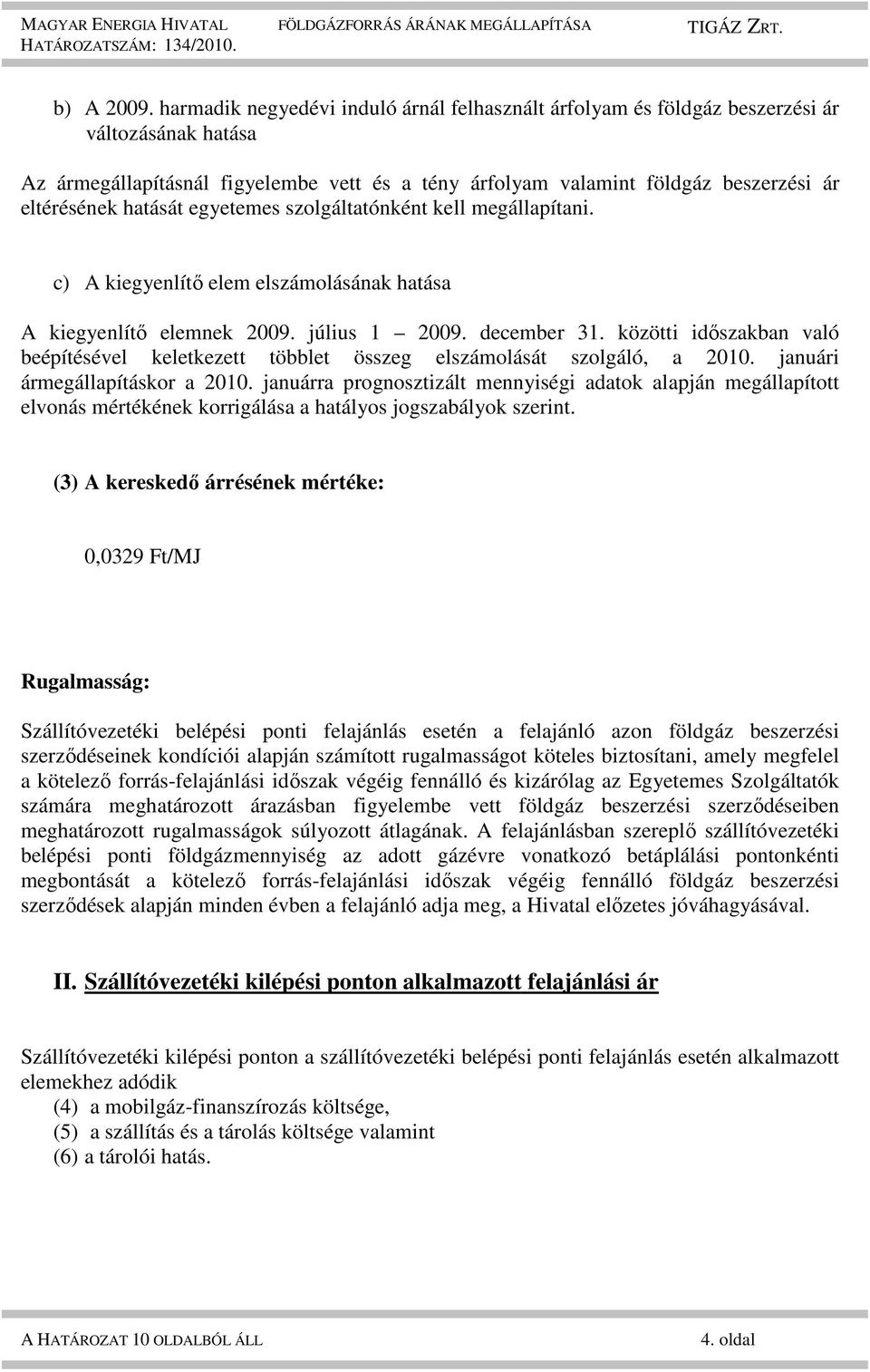 hatását egyetemes szolgáltatónként kell megállapítani. c) A kiegyenlítő elem elszámolásának hatása A kiegyenlítő elemnek 2009. július 1 2009. december 31.