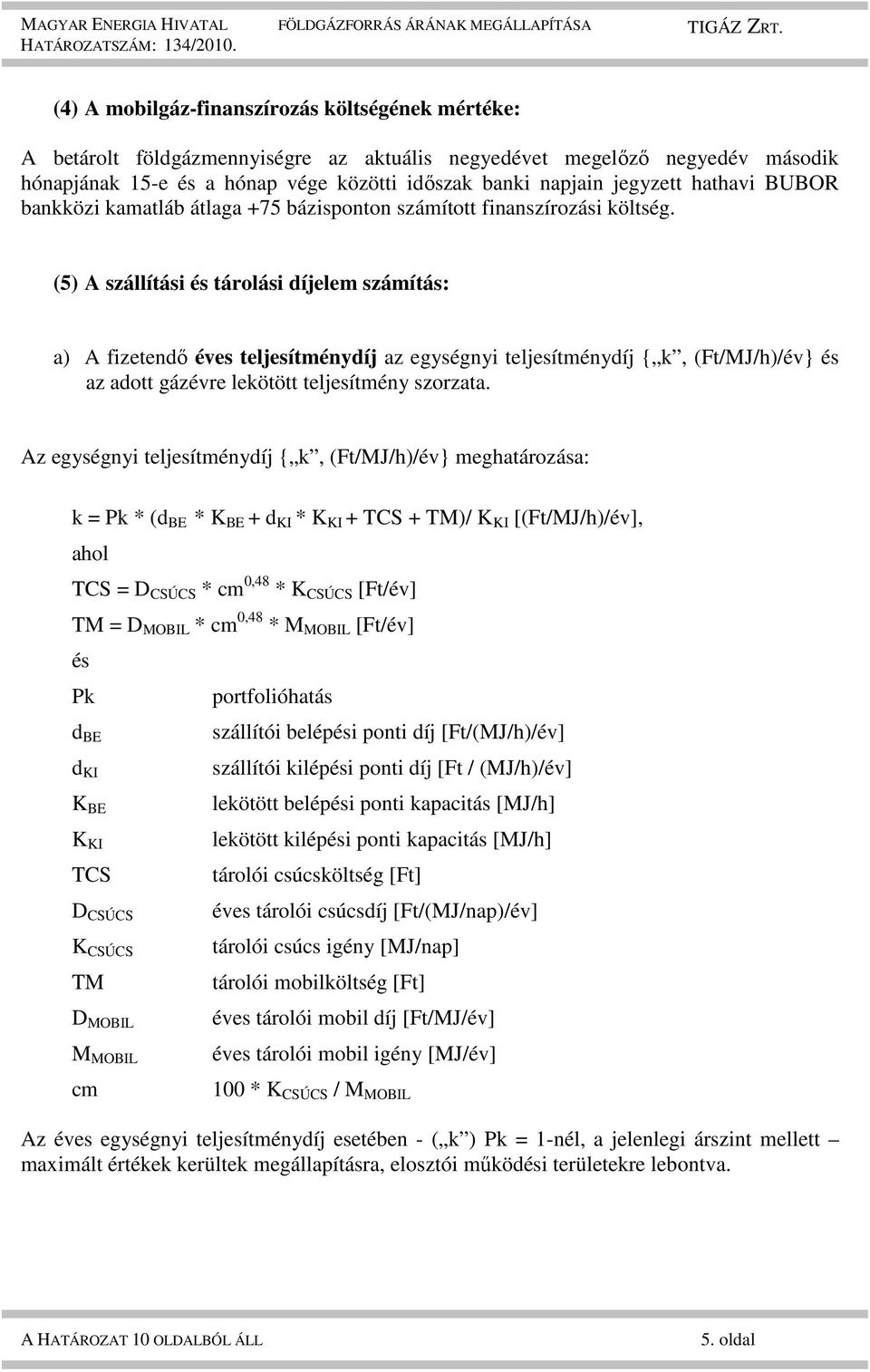 (5) A szállítási és tárolási díjelem számítás: a) A fizetendő éves teljesítménydíj az egységnyi teljesítménydíj { k, (Ft/MJ/h)/év} és az adott gázévre lekötött teljesítmény szorzata.